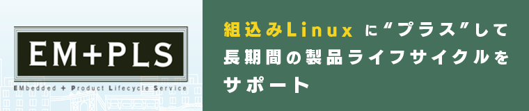 組込み Linux にプラスして 長期間の製品ライフサイクルをサポート EM+PLS