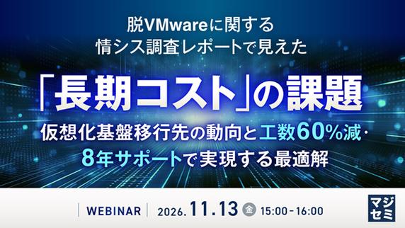 【ウェビナー】脱 VMWare に関する情シス調査レポートで見えた「長期コスト」の課題　～仮想化基盤移行先の動向と、工数 60% 減・8 年サポートで実現する最適解～ 【11月 13 日開催】