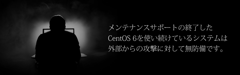 メンテナンスサポートの終了したCentOS 6を使い続けているシステムは外部からの攻撃に対して無防備です。