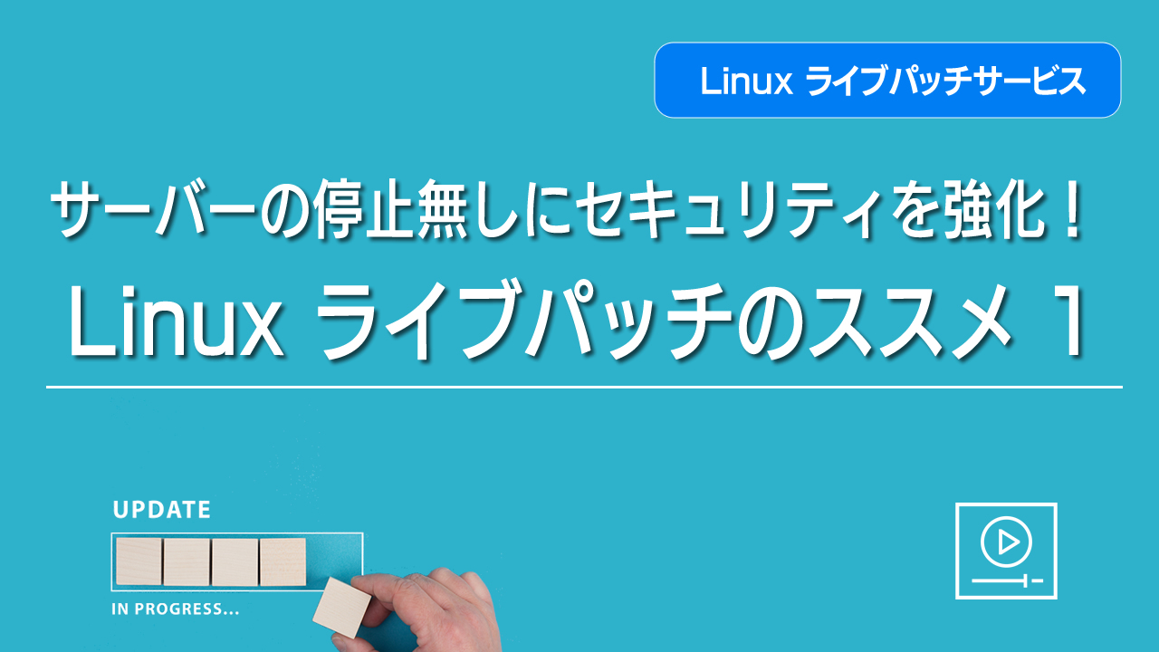 サーバーの停止無しにセキュリティを強化！ Linux ライブパッチのススメ ①