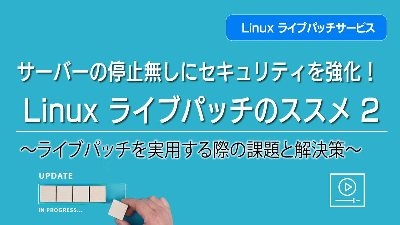 サーバーの停止無しにセキュリティを強化！ Linux ライブパッチのススメ ② ～ライブパッチを実用する際の課題と解決策～