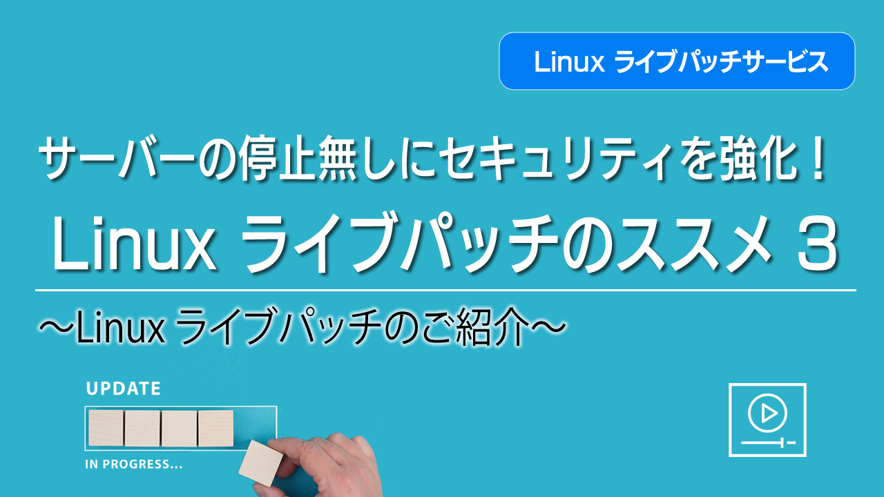 サーバーの停止無しにセキュリティを強化！ Linux ライブパッチのススメ ③ ～Linux ライブパッチのご紹介～