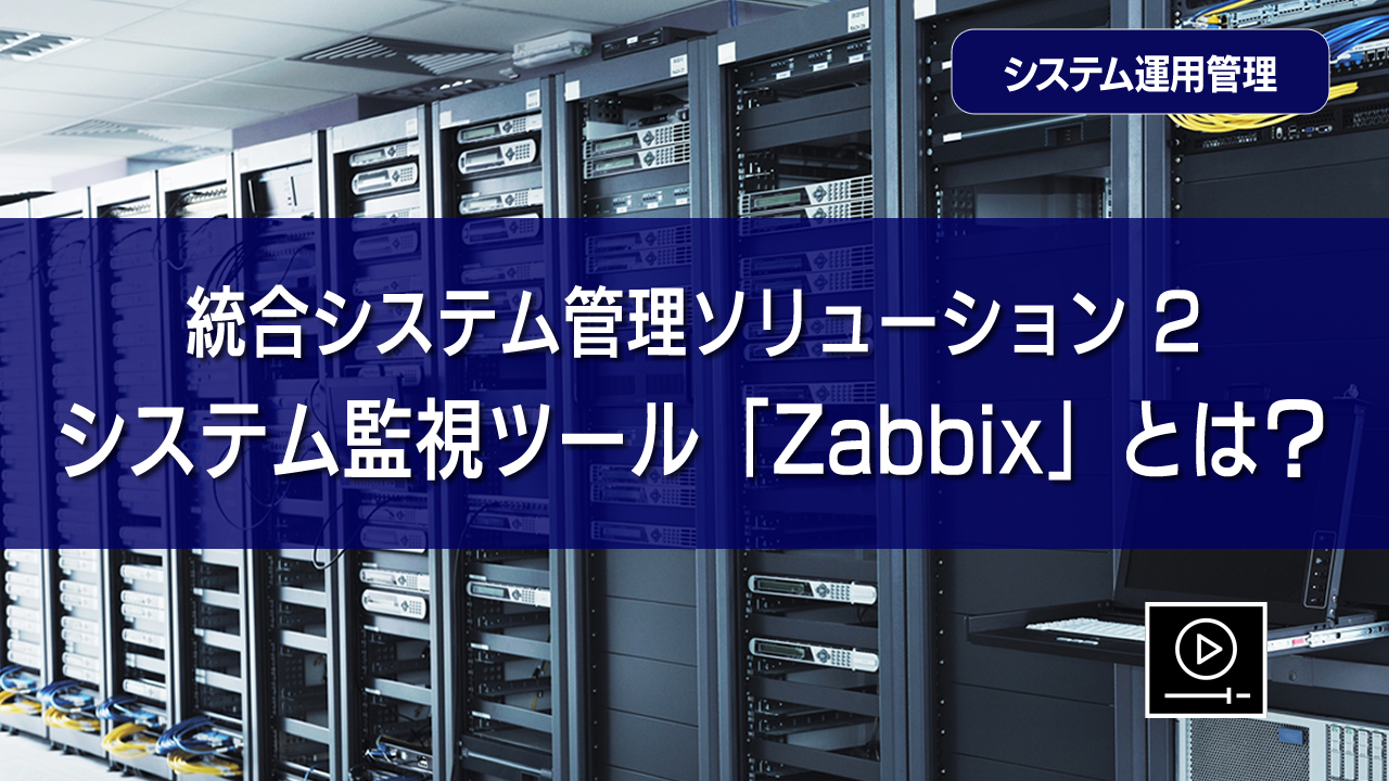 統合システム管理ソリューション② システム監視ツール「Zabbix」とは？