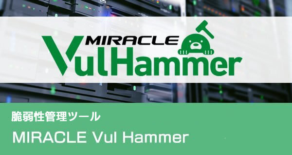 システム・サービス構成管理、脆弱性情報の入手と該当製品への対応｜「MIRACLE Vul Hammer」