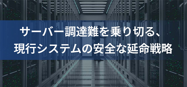 サーバー調達難を乗り切る、現行システムの安全な延命戦略
