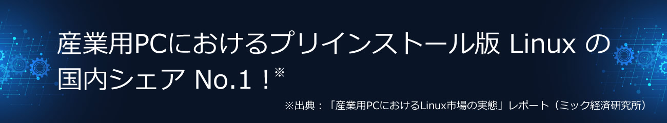  産業用 PC におけるプリインストール版 Linux の国内シェア No.1！