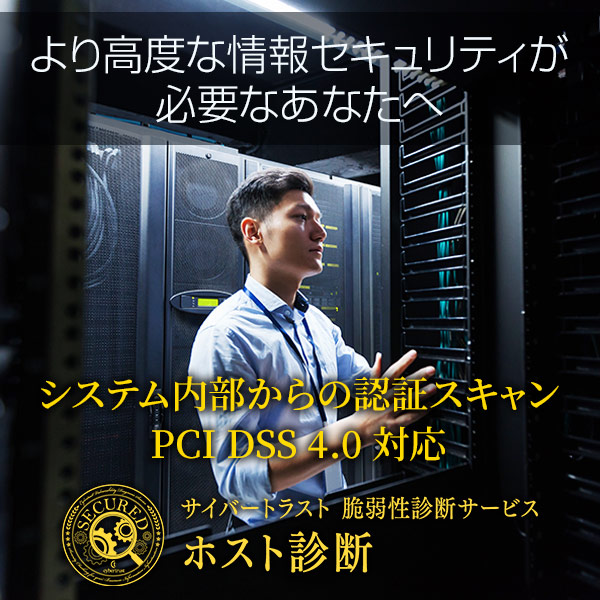 より高度な情報セキュリティが必要なあなたへ システム内部からの認証スキャン PCI DSS 4.0 対応 サイバートラスト 脆弱性診断サービス ホスト診断